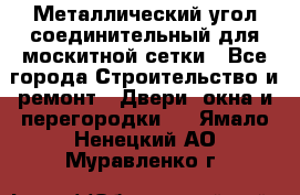 Металлический угол соединительный для москитной сетки - Все города Строительство и ремонт » Двери, окна и перегородки   . Ямало-Ненецкий АО,Муравленко г.